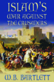 Islam's War Against the Crusaders by W B Bartlett, 9780752446813