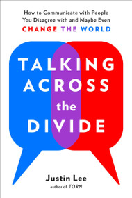 Talking Across the Divide (How to Communicate with People You Disagree with and Maybe Even Change the World) by Justin Lee, 9780143132707