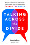 Talking Across the Divide (How to Communicate with People You Disagree with and Maybe Even Change the World) by Justin Lee, 9780143132707