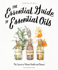 The Essential Guide to Essential Oils (The Secret to Vibrant Health and Beauty) by Roberta Wilson, 9780735214682