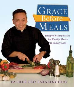 Grace Before Meals (Recipes and Inspiration for Family Meals and Family Life: A Cookbook) by Father Leo Patalinghug, 9780307717214
