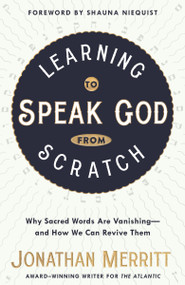 Learning to Speak God from Scratch (Why Sacred Words Are Vanishing--and How We Can Revive Them) by Jonathan Merritt, Shauna Niequist, 9781601429308