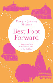 Best Foot Forward (A Pilgrim's Guide to the Sacred Sites of the Buddha) by Dzongsar Jamyang Khyentse, 9781611806267