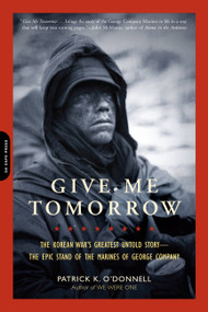 Give Me Tomorrow (The Korean War's Greatest Untold Story -- The Epic Stand of the Marines of George Company) by Patrick K. O'Donnell, 9780306820441