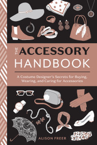 The Accessory Handbook (A Costume Designer's Secrets for Buying, Wearing, and Caring for Accessories) by Alison Freer, 9780399580802