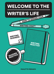 Welcome to the Writer's Life (How to Design Your Writing Craft, Writing Business, Writing Practice, and Reading Practice) by Paulette Perhach, 9781632171511
