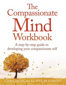 The Compassionate Mind Workbook (A step-by-step guide to developing your compassionate self) by Dr. Chris Irons, Elaine Beaumont, 9781472135902