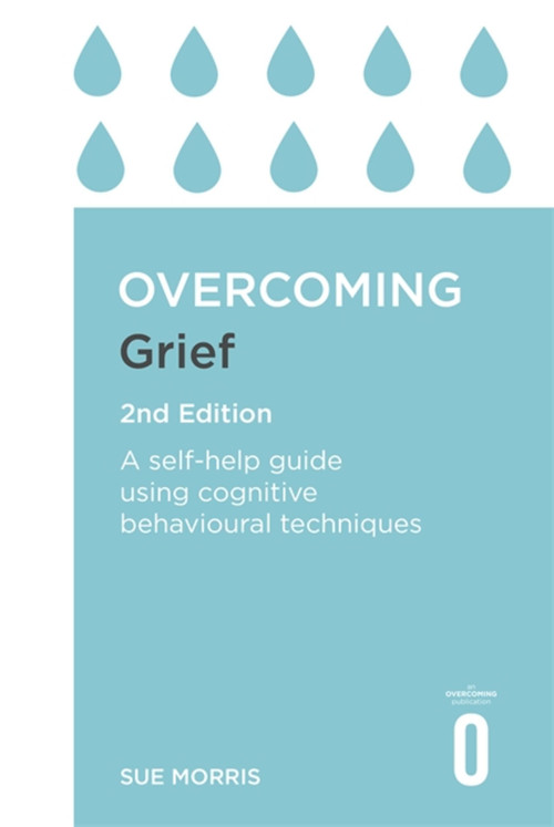 Overcoming Grief 2nd Edition (A Self-Help Guide Using Cognitive Behavioural Techniques) by Sue Morris, 9781472140432