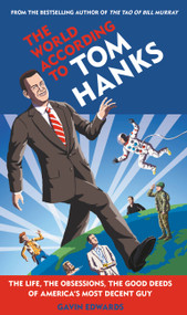 The World According to Tom Hanks (The Life, the Obsessions, the Good Deeds of America's Most Decent Guy) by Gavin Edwards, 9781538712207