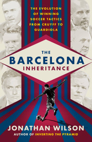 The Barcelona Inheritance (The Evolution of Winning Soccer Tactics from Cruyff to Guardiola) by Jonathan Wilson, 9781568587851