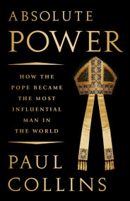 Absolute Power (How the Pope Became the Most Influential Man in the World) by Paul Collins, 9781610398602
