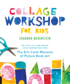 Collage Workshop for Kids (Rip, snip, cut, and create with inspiration from The Eric Carle Museum) by Shannon Merenstein, 9781631595202