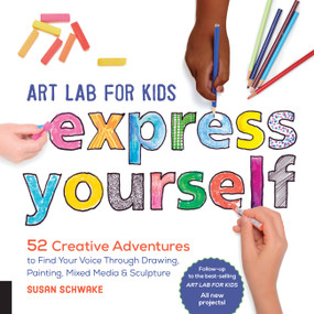 Art Lab for Kids: Express Yourself (52 Creative Adventures to Find Your Voice Through Drawing, Painting, Mixed Media, and Sculpture) by Susan Schwake, 9781631595929