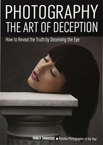 Photography: The Art of Deception (How to Reveal the Truth by Deceiving the Eye) by Irakly Shanidze, 9781682030929