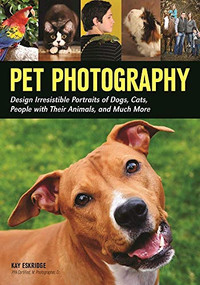 Pet Photography (Design Irresistible Portraits of Dogs, Cats, People with Their Animals and Much More) by Kay Eskridge, 9781682030967
