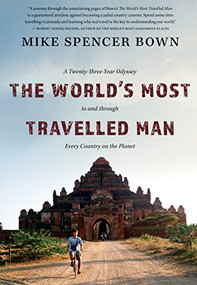 The World's Most Travelled Man (A Twenty-Three-Year Odyssey to and through Every Country on the Planet) by Mike Spencer Bown, 9781771621427