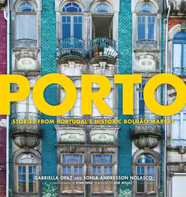 Porto (Stories from Portugal's Historic Bolhão Market) by Gabriella Opaz, Sonia Andresson Nolasco, José Avillez, Ryan Opaz, 9781572842564