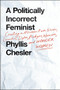A Politically Incorrect Feminist (Creating a Movement with Bitches, Lunatics, Dykes, Prodigies, Warriors, and Wonder Women) by Phyllis Chesler, 9781250094421