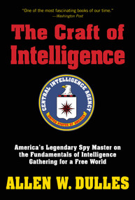 The Craft of Intelligence (America's Legendary Spy Master on the Fundamentals of Intelligence Gathering for a Free World) by Allen Dulles, 9781493018796