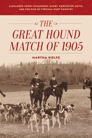 The Great Hound Match of 1905 (Alexander Henry Higginson, Harry Worcester Smith, and the Rise of Virginia Hunt Country) by Martha Wolfe, 9781586671532