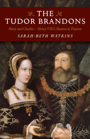The Tudor Brandons (Mary And Charles - Henry VIII's Nearest & Dearest) by Sarah-Beth Watkins, 9781785353321