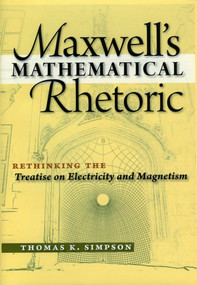 Maxwell's Mathematical Rhetoric (Rethinking the Treatise on Electricity and Magnetism) by Thomas K. Simpson, 9781888009361