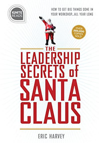 Leadership Secrets of Santa Claus (How to Get Big Things Done in YOUR "Workshop"...All Year Long) by Eric Harvey, 9781492675419