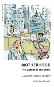 Motherhood, The Mother of All Sexism (A Plea for Parental Equality) by Arielle Aaronson, Marilyse Hamelin, Toula Drimonis, 9781771861373