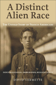 A Distinct Alien Race (The Untold Story of Franco-Americans: Industrialization, Immigration, Religious Strife) by David G. Vermette, 9781771861496