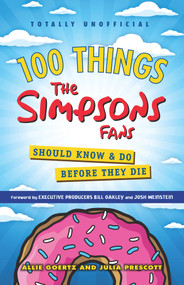 100 Things The Simpsons Fans Should Know & Do Before They Die by Allie Goertz, Julia Prescott, Bill Oakley, Josh Weinstein, 9781629375311