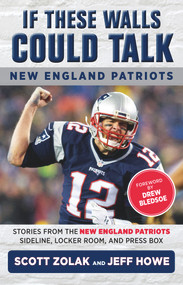 If These Walls Could Talk: New England Patriots (Stories from the New England Patriots Sideline, Locker Room, and Press Box) by Jeff Howe, Scott Zolak, Drew Bledsoe, 9781629374420