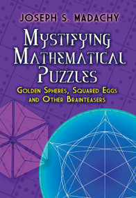 Mystifying Mathematical Puzzles (Golden Spheres, Squared Eggs and Other Brainteasers) by Joseph S. Madachy, 9780486825076