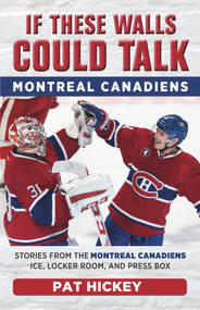 If These Walls Could Talk: Montreal Canadiens (Stories from the Montreal Canadiens Ice, Locker Room, and Press Box) by Pat Hickey, 9781629375205