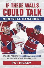 If These Walls Could Talk: Montreal Canadiens (Stories from the Montreal Canadiens Ice, Locker Room, and Press Box) by Pat Hickey, 9781629375205