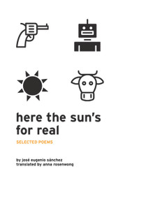 Here the Sun's For Real (Selected Poems) by José Eugenio Sánchez, Anna Rosenwong, 9780998740027