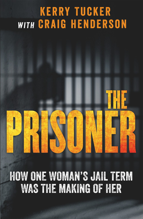 The Prisoner (How One Woman's Jail Term Was The Making Of Her) by Kerry Tucker, Craig Henderson, 9780143793977