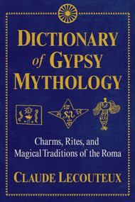 Dictionary of Gypsy Mythology (Charms, Rites, and Magical Traditions of the Roma) by Claude Lecouteux, 9781620556672
