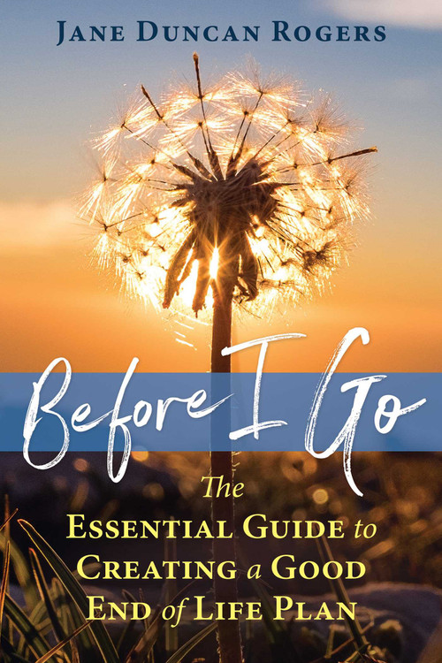 Before I Go (The Essential Guide to Creating a Good End of Life Plan) by Jane Duncan Rogers, 9781844097500
