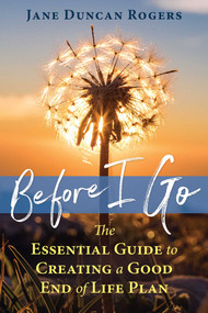 Before I Go (The Essential Guide to Creating a Good End of Life Plan) by Jane Duncan Rogers, 9781844097500