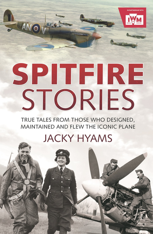 Spitfire Stories (True Tales from Those Who Designed, Maintained and Flew the Iconic Plane) by Jacky Hyams, 9781782438168