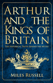 Arthur and the Kings of Britain (The Historical Truth Behind the Myths) - 9781445682822 by Miles Russell, 9781445682822