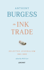 The Ink Trade (Selected Journalism 1961 - 1993) by Anthony Burgess, Will Carr, 9781784103927