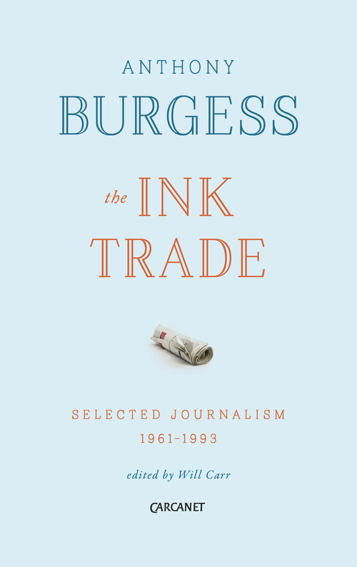 The Ink Trade (Selected Journalism 1961 - 1993) by Anthony Burgess, Will Carr, 9781784103927