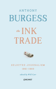 The Ink Trade (Selected Journalism 1961 - 1993) by Anthony Burgess, Will Carr, 9781784103927