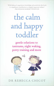 The Calm and Happy Toddler (Gentle Solutions to Tantrums, Night Waking, Potty Training and More) by Dr. Rebecca Chicot, 9781785040108