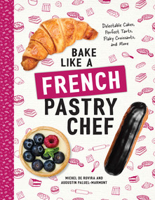 Bake Like a French Pastry Chef (Delectable Cakes, Perfect Tarts, Flaky Croissants, and More) by Michel de Rovira, Augustin Paluel-Marmont, 9781682681947