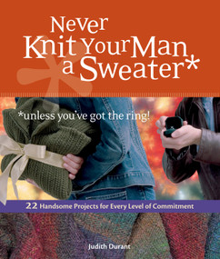 Never Knit Your Man a Sweater (Unless You've Got the Ring!) by Judith Durant, 9781580176460