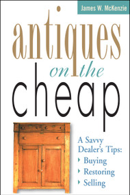 Antiques on the Cheap (A Savvy Dealer's Tips: Buying, Restoring, Selling) by James W. McKenzie, 9781580170734