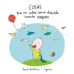 Cosas que no sabré cómo decirte cuando crezcas / Things I Won't Know How to  Explain as You Grow Up (Spanish Edition) by David Aceituno, Lyona, 9788448850418