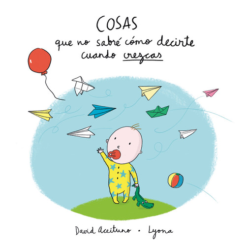 Cosas que no sabré cómo decirte cuando crezcas / Things I Won't Know How to  Explain as You Grow Up (Spanish Edition) by David Aceituno, Lyona, 9788448850418